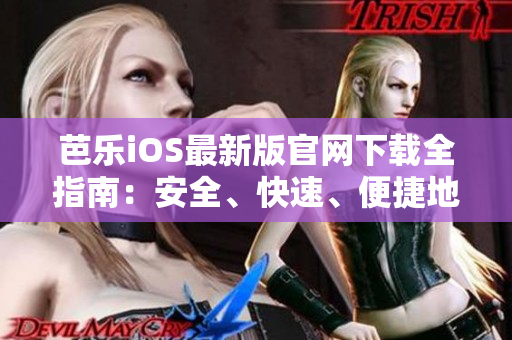 芭乐iOS最新版官网下载全指南：安全、快速、便捷地获取最新版本的芭乐iOS应用