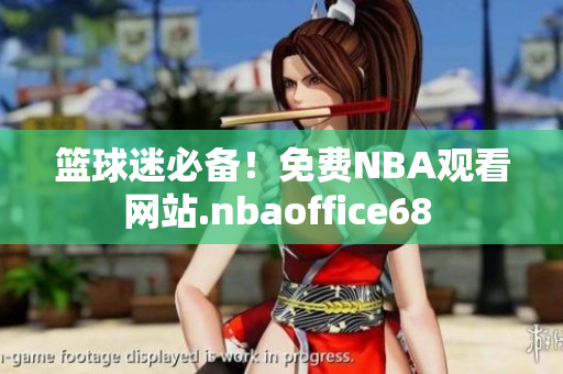 篮球迷必备！免费NBA观看网站.nbaoffice68 