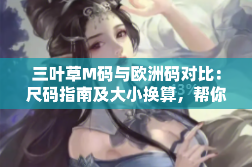 三叶草M码与欧洲码对比：尺码指南及大小换算，帮你轻松选购