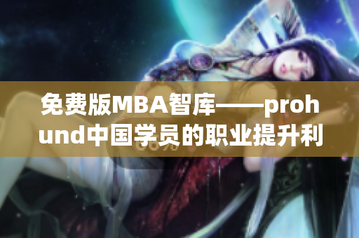 免费版MBA智库——prohund中国学员的职业提升利器