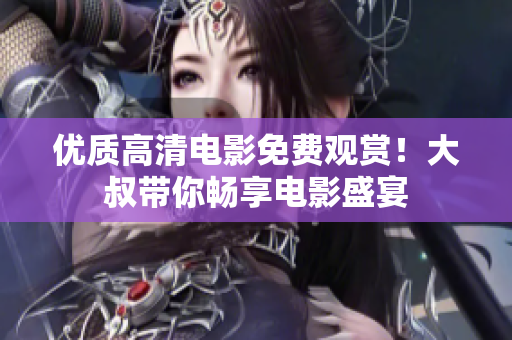 优质高清电影免费观赏！大叔带你畅享电影盛宴