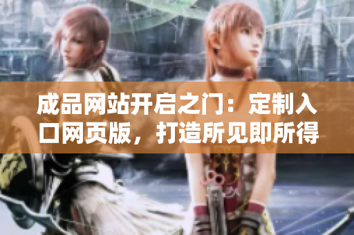 成品网站开启之门：定制入口网页版，打造所见即所得的完美体验