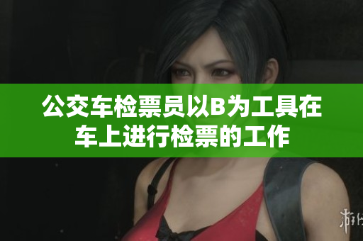 公交车检票员以B为工具在车上进行检票的工作