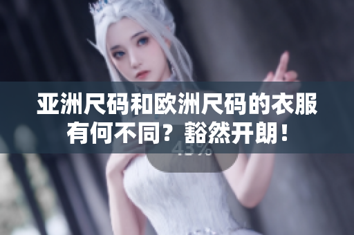 亚洲尺码和欧洲尺码的衣服有何不同？豁然开朗！