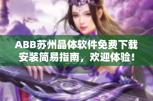 ABB苏州晶体软件免费下载安装简易指南，欢迎体验！