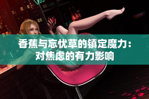 香蕉与忘忧草的镇定魔力：对焦虑的有力影响
