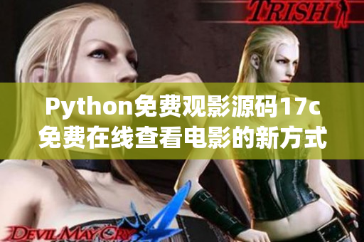 Python免费观影源码17c免费在线查看电影的新方式