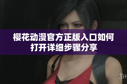 樱花动漫官方正版入口如何打开详细步骤分享