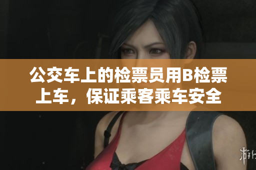 公交车上的检票员用B检票上车，保证乘客乘车安全