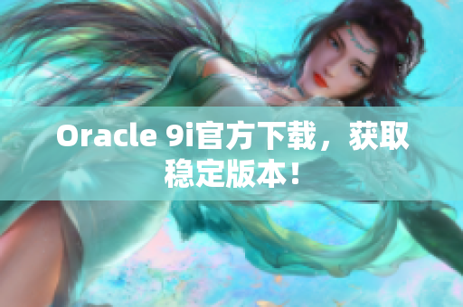 Oracle 9i官方下载，获取稳定版本！