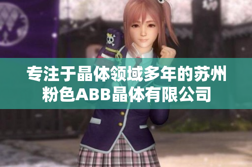 专注于晶体领域多年的苏州粉色ABB晶体有限公司
