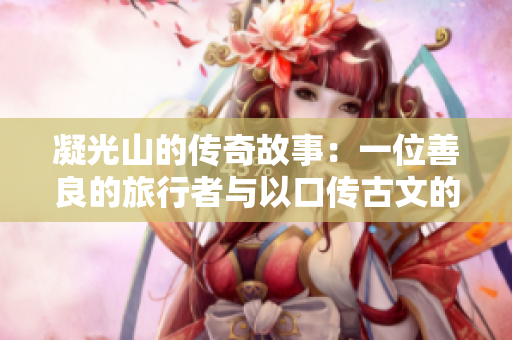 凝光山的传奇故事：一位善良的旅行者与以口传古文的山神相遇，化解危机的动人故事