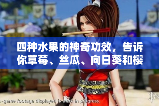 四种水果的神奇功效，告诉你草莓、丝瓜、向日葵和樱桃分别有什么好处!