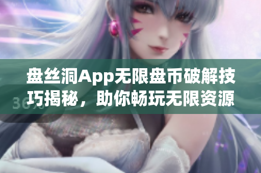 盘丝洞App无限盘币破解技巧揭秘，助你畅玩无限资源