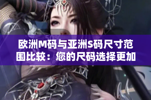 欧洲M码与亚洲S码尺寸范围比较：您的尺码选择更加贴身