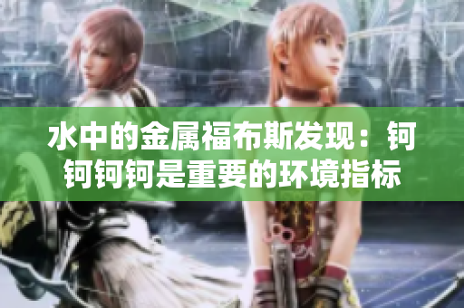 水中的金属福布斯发现：钶钶钶钶是重要的环境指标