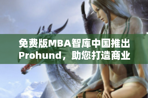 免费版MBA智库中国推出Prohund，助您打造商业精英