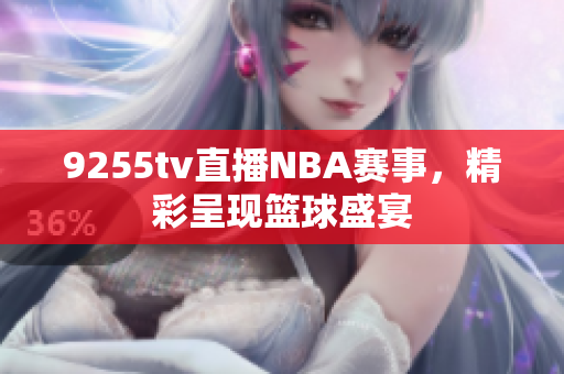9255tv直播NBA赛事，精彩呈现篮球盛宴