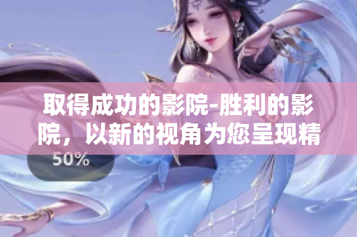 取得成功的影院-胜利的影院，以新的视角为您呈现精彩电影 大片。