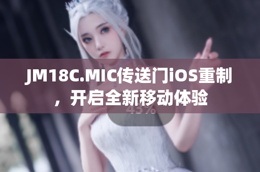 JM18C.MIC传送门iOS重制，开启全新移动体验