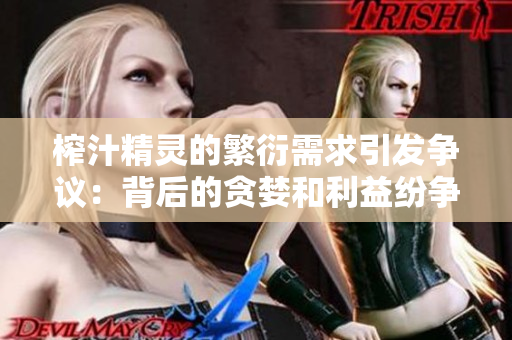 榨汁精灵的繁衍需求引发争议：背后的贪婪和利益纷争