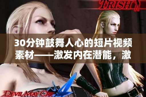 30分钟鼓舞人心的短片视频素材——激发内在潜能，激励前行