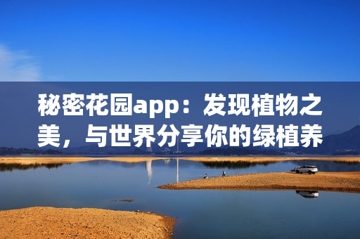 秘密花园app：发现植物之美，与世界分享你的绿植养护技能