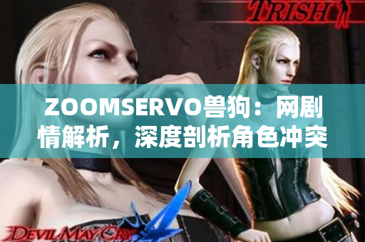 ZOOMSERVO兽狗：网剧情解析，深度剖析角色冲突和情感发展