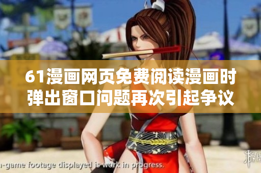 61漫画网页免费阅读漫画时弹出窗口问题再次引起争议