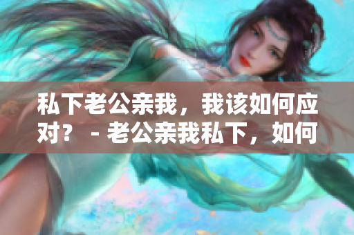 私下老公亲我，我该如何应对？ - 老公亲我私下，如何回应？