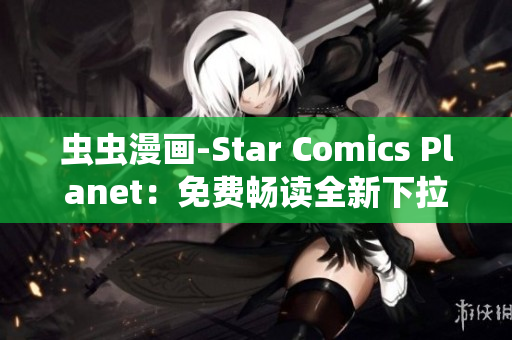 虫虫漫画-Star Comics Planet：免费畅读全新下拉式漫画世界
