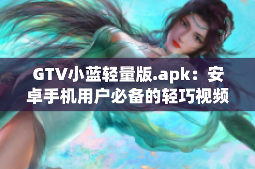 GTV小蓝轻量版.apk：安卓手机用户必备的轻巧视频播放利器