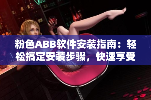 粉色ABB软件安装指南：轻松搞定安装步骤，快速享受高效使用！