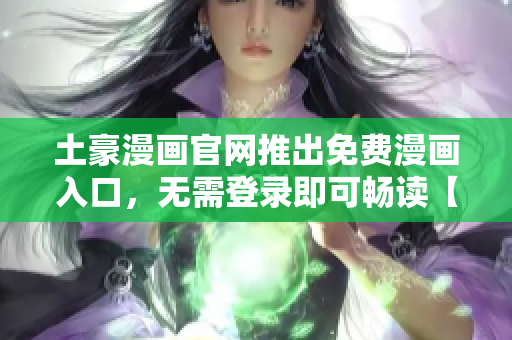 土豪漫画官网推出免费漫画入口，无需登录即可畅读【最新更新】