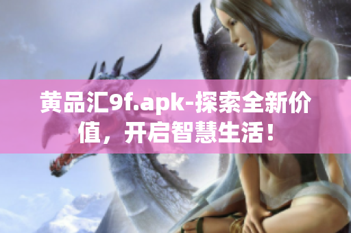 黄品汇9f.apk-探索全新价值，开启智慧生活！