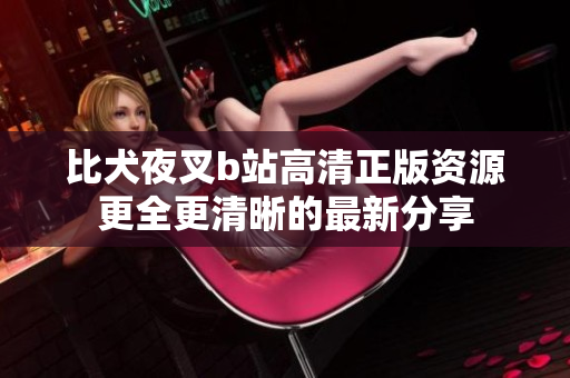 比犬夜叉b站高清正版资源更全更清晰的最新分享
