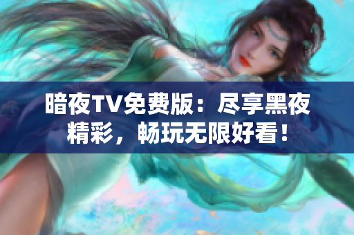 暗夜TV免费版：尽享黑夜精彩，畅玩无限好看！