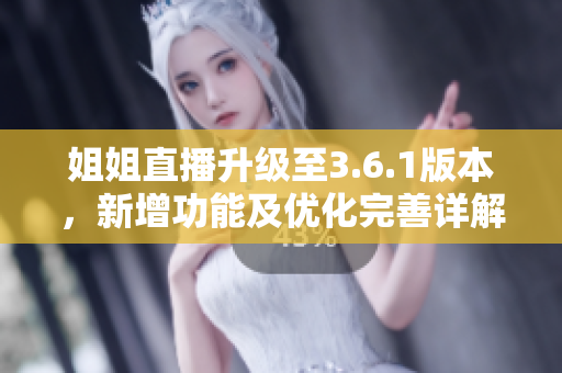 姐姐直播升级至3.6.1版本，新增功能及优化完善详解