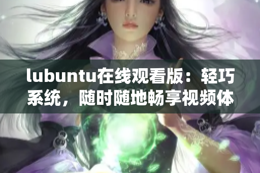 lubuntu在线观看版：轻巧系统，随时随地畅享视频体验