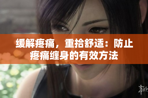缓解疼痛，重拾舒适：防止疼痛缠身的有效方法