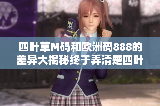 四叶草M码和欧洲码888的差异大揭秘终于弄清楚四叶草究竟是怎么回事!