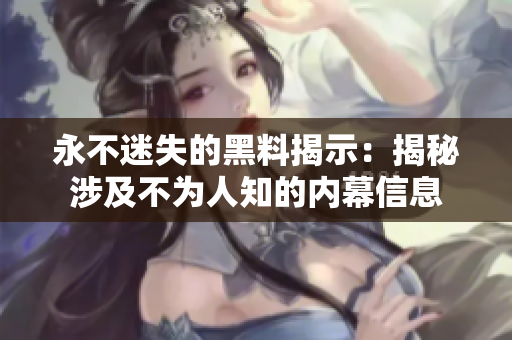 永不迷失的黑料揭示：揭秘涉及不为人知的内幕信息