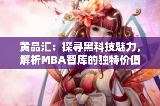 黄品汇：探寻黑科技魅力，解析MBA智库的独特价值