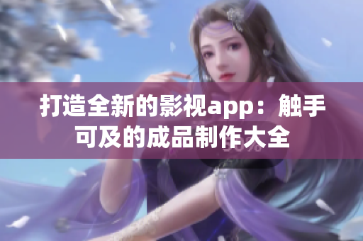 打造全新的影视app：触手可及的成品制作大全