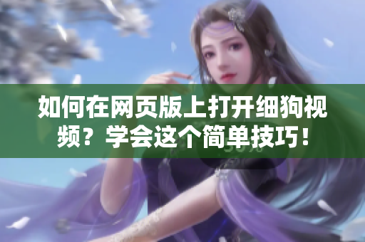 如何在网页版上打开细狗视频？学会这个简单技巧！