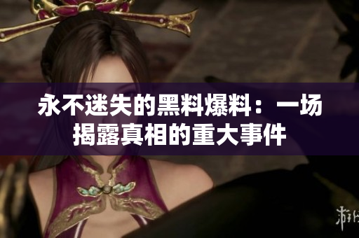 永不迷失的黑料爆料：一场揭露真相的重大事件