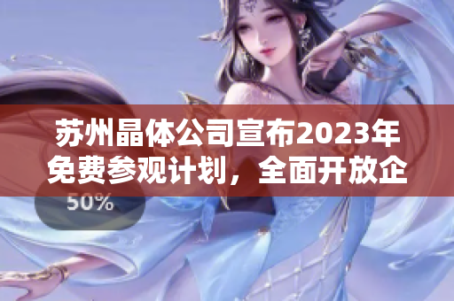 苏州晶体公司宣布2023年免费参观计划，全面开放企业内部参观活动