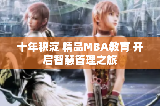 十年积淀 精品MBA教育 开启智慧管理之旅