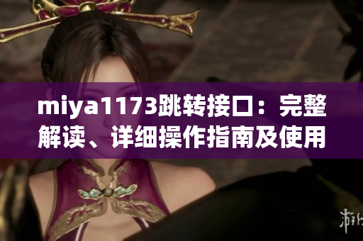 miya1173跳转接口：完整解读、详细操作指南及使用技巧