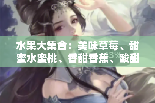 水果大集合：美味草莓、甜蜜水蜜桃、香甜香蕉、酸甜甜橙和甘甜芒果